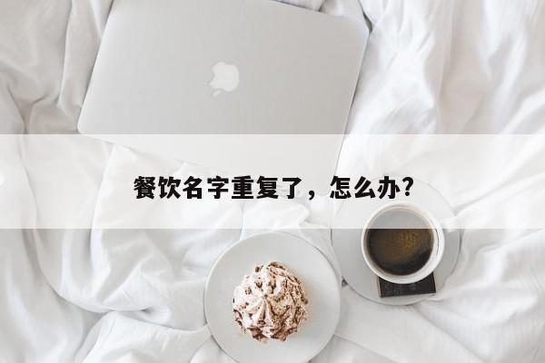 餐饮名字重复了，怎么办?