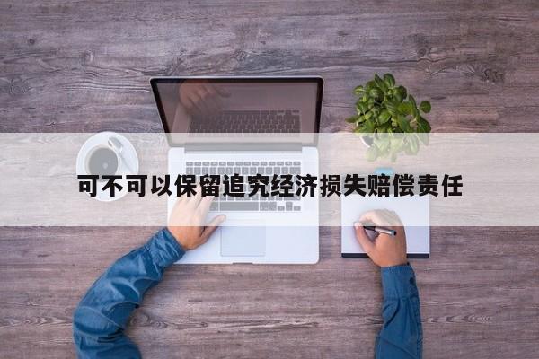可不可以保留追究经济损失赔偿责任