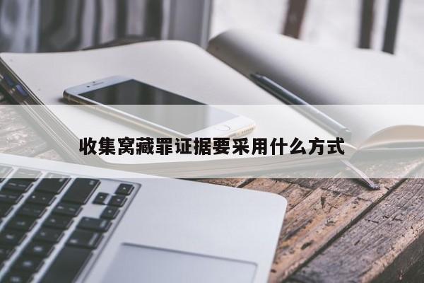 收集窝藏罪证据要采用什么方式