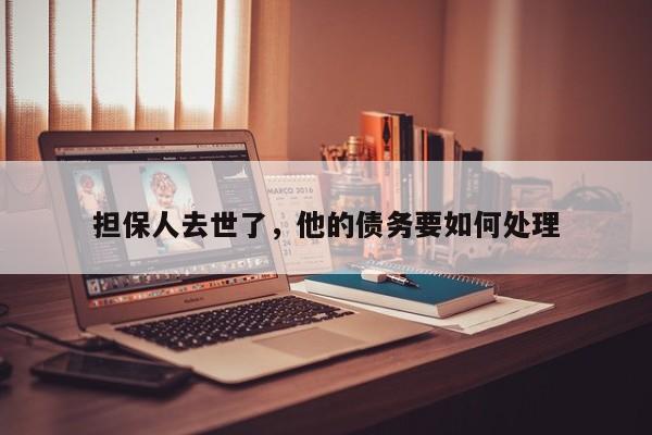 担保人去世了，他的债务要如何处理