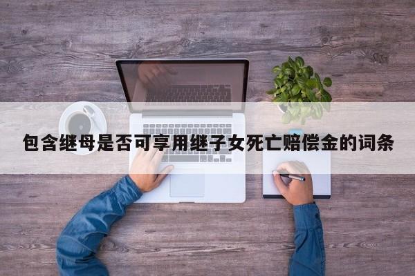 包含继母是否可享用继子女死亡赔偿金的词条