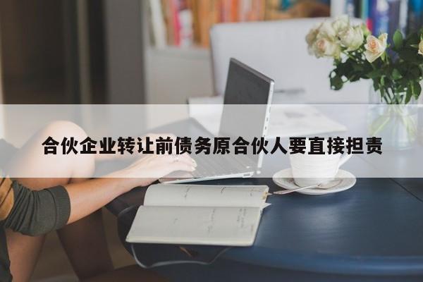 合伙企业转让前债务原合伙人要直接担责