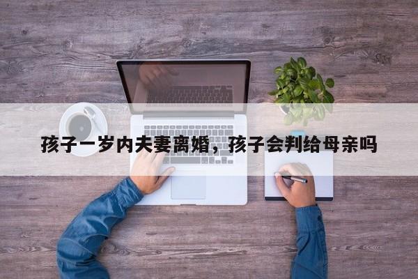 孩子一岁内夫妻离婚，孩子会判给母亲吗