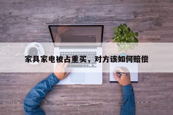 家具家电被占重买，对方该如何赔偿