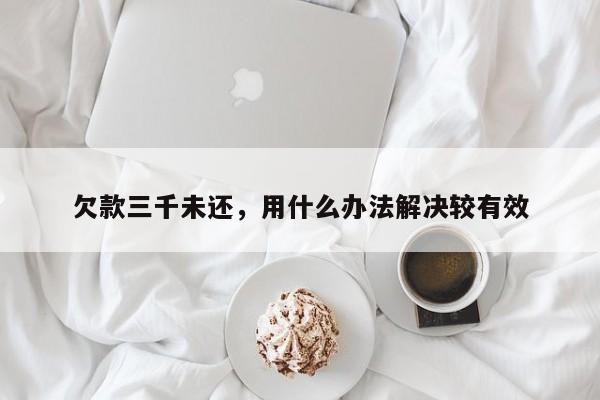 欠款三千未还，用什么办法解决较有效