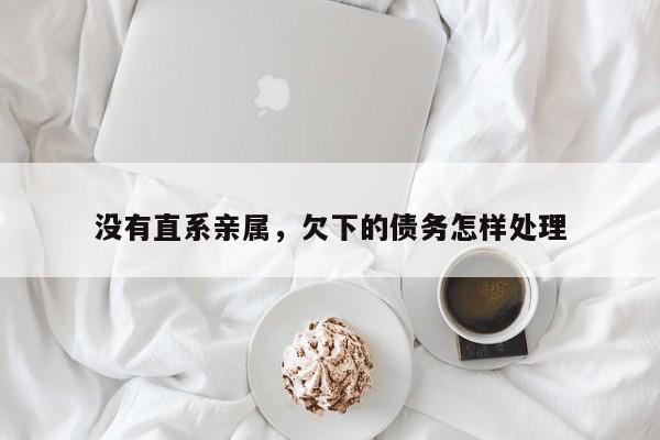 没有直系亲属，欠下的债务怎样处理