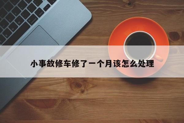 小事故修车修了一个月该怎么处理