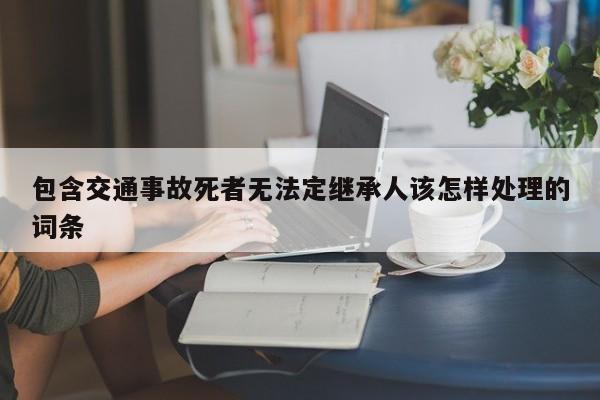 包含交通事故死者无法定继承人该怎样处理的词条