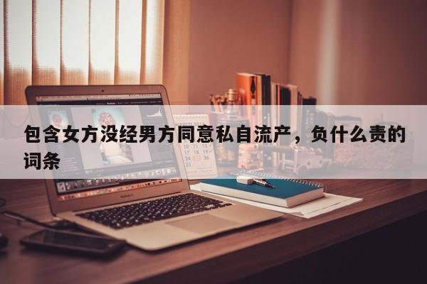 包含女方没经男方同意私自流产，负什么责的词条