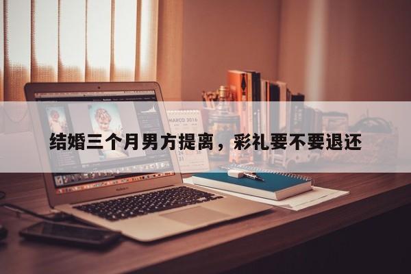 结婚三个月男方提离，彩礼要不要退还