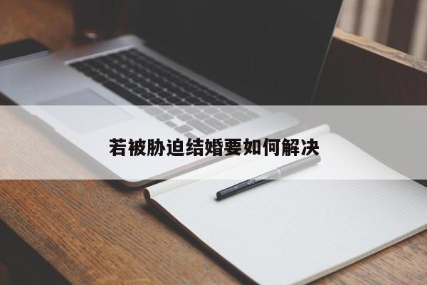 若被胁迫结婚要如何解决